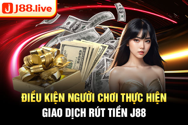 Điều kiện người chơi thực hiện giao dịch rút tiền J88 Điều kiện người chơi thực hiện giao dịch rút tiền J88