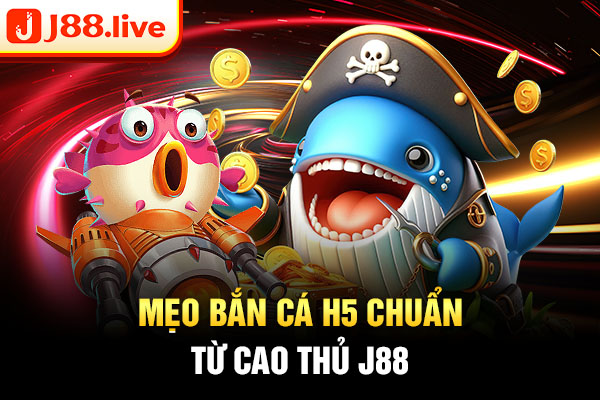 Mẹo bắn cá H5 chuẩn từ cao thủ J88 Mẹo bắn cá H5 chuẩn từ cao thủ J88
