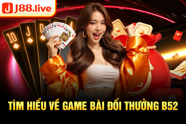 Tìm hiểu về game bài đổi thưởng B52
